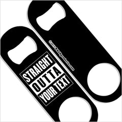 ADD YOUR TEXT Speed Bottle Opener - Medium Sized 5 inch - Straight Outta